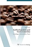 Kaffeehandel und Terminmärkte: Grundlagen, Instrumente, Praxis