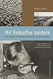 Mit Rohkaffee handeln: Hamburger Kaffee-Importeure im 20. Jahrhundert (Forum Zeitgeschichte)